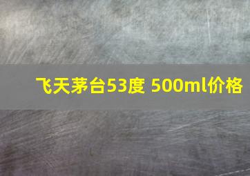 飞天茅台53度 500ml价格